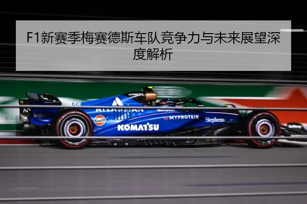F1新赛季梅赛德斯车队竞争力与未来展望深度解析